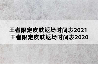 王者限定皮肤返场时间表2021 王者限定皮肤返场时间表2020